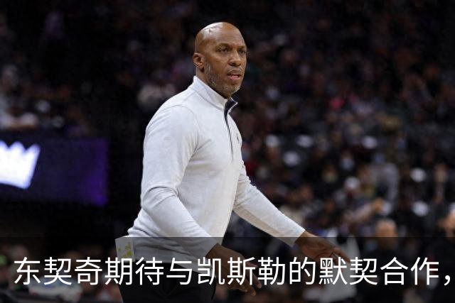 东契奇期待与凯斯勒的默契合作，共创辉煌