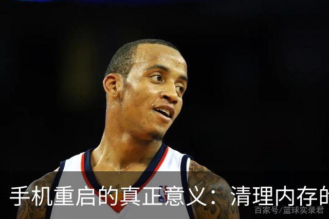 手机重启的真正意义：清理内存的有效方法与常见误区解析